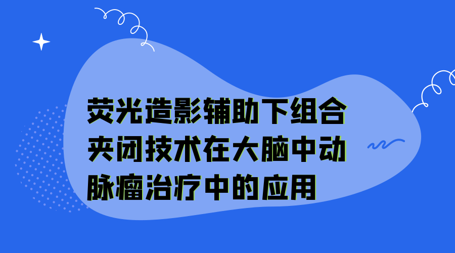 荧光造影辅助下组合夹闭技术在大脑中动脉瘤治疗中的应用.jpg