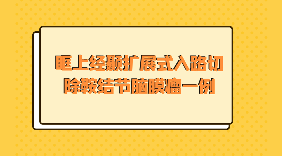 眶上经颞扩展式入路切除鞍结节脑膜瘤一例.jpg