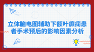 立体脑电图辅助下额叶癫痫患者手术预后的影响因素分析丨《Neurosurgery》（中文版）脊柱脊髓与功能分册