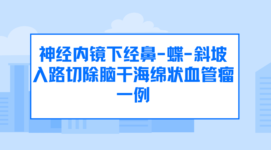 神经内镜下经鼻-蝶-斜坡入路切除脑干海绵状血管瘤一例.jpg