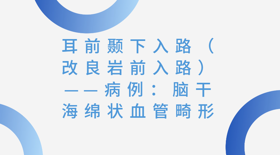 耳前颞下入路（改良岩前入路）——病例：脑干海绵状血管畸形.jpg