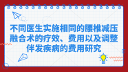 不同医生实施相同的腰椎减压融合术的疗效、费用以及调整伴发疾病的费用研究丨《Neurosurgery》（中文版）脊柱脊髓与功能分册